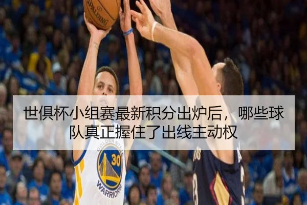 世俱杯小组赛最新积分出炉后，哪些球队真正握住了出线主动权